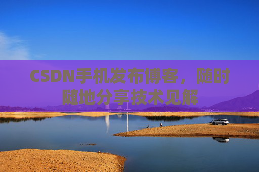 CSDN手机发布博客，随时随地分享技术见解